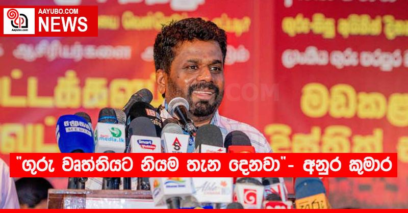 “ගුරු වෘත්තියට නියම තැන දෙනවා” - අනුර කුමාර