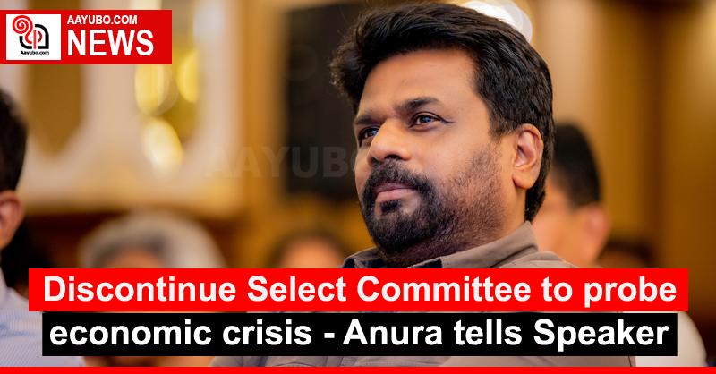 Discontinue Select Committee to probe economic crisis: Anura tells Speaker
