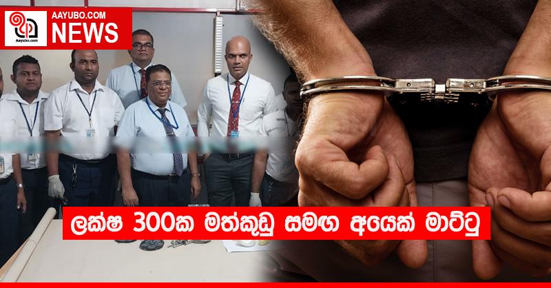 ලක්ෂ 300ක මත්කුඩු සමඟ අයෙක් මාට්ටු