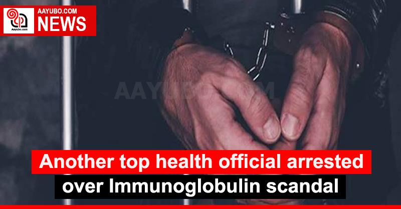 Another top health official arrested over Immunoglobulin scandal