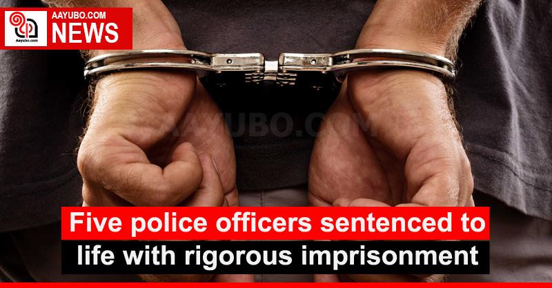 Five police officers sentenced to life with rigorous imprisonment