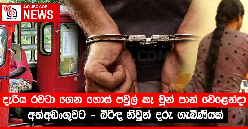 දැරිය රවටා ගෙන ගොස් පවුල් කෑ චූන් පාන් වෙළෙන්දා අත්අඩංගුවට - බිරිඳ නිවුන් දරු ගැබිණියක්