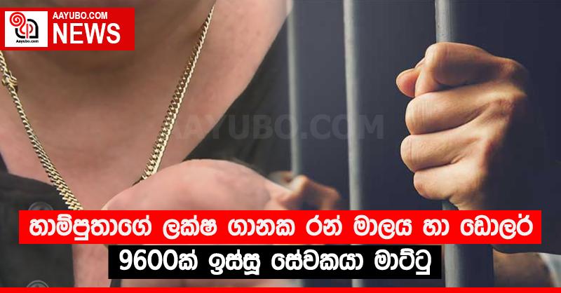 හාම්පුතාගේ ලක්‍ෂ ගානක රන් මාලය හා ඩොලර් 9600ක් ඉස්සූ සේවකයා මාට්ටු 