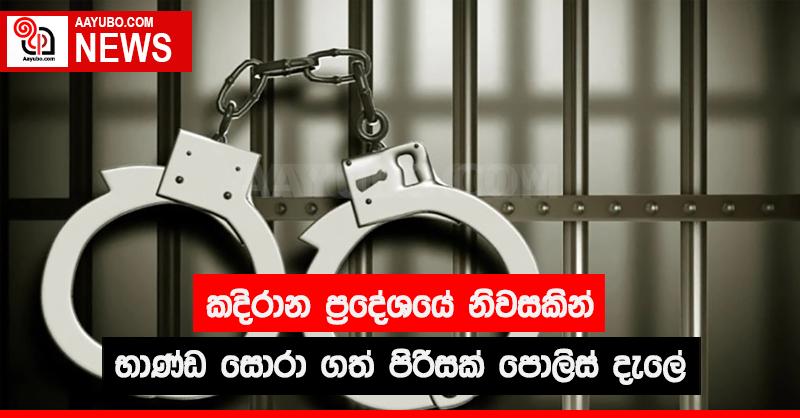 කදිරාන ප්‍රදේශයේ  නිවසකින් භාණ්ඩ සොරා ගත් පිරිසක් පොලිස් දැලේ