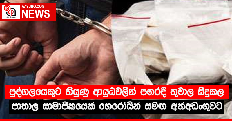 පුද්ගලයෙකුට තියුණු ආයුධවලින් පහරදී තුවාල සිදුකල පාතාල සාමාජිකයෙක් හෙරෝයින් සමඟ අත්අඩංගුවට