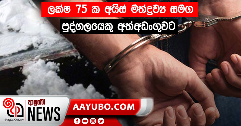 ලක්ෂ 75 ක අයිස් මත්ද්‍රව්‍ය සමග පුද්ගලයෙකු අත්අඩංගුවට
