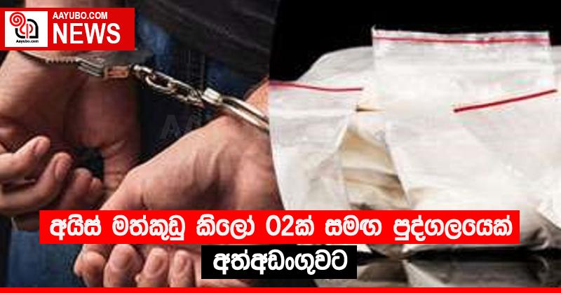 අයිස් මත්කුඩු කිලෝ 02ක් සමඟ පුද්ගලයෙක් අත්අඩංගුවට
