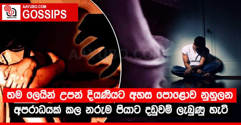 තම ලෙයින් උපන් දියණියට අහස පොළොව නුහුලන අපරාධයක් කල නරුම පියාට දඩුවම් ලැබුණු හැටි