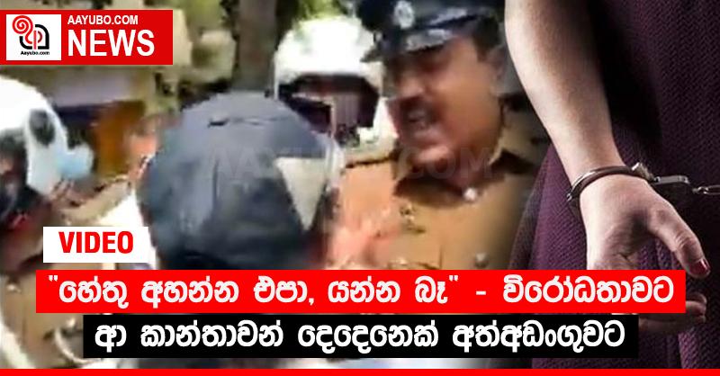 “හේතු අහන්න එපා, යන්න බෑ” - විරෝධතාවට ආ කාන්තාවන් දෙදෙනෙක් අත්අඩංගුවට (VIDEO)