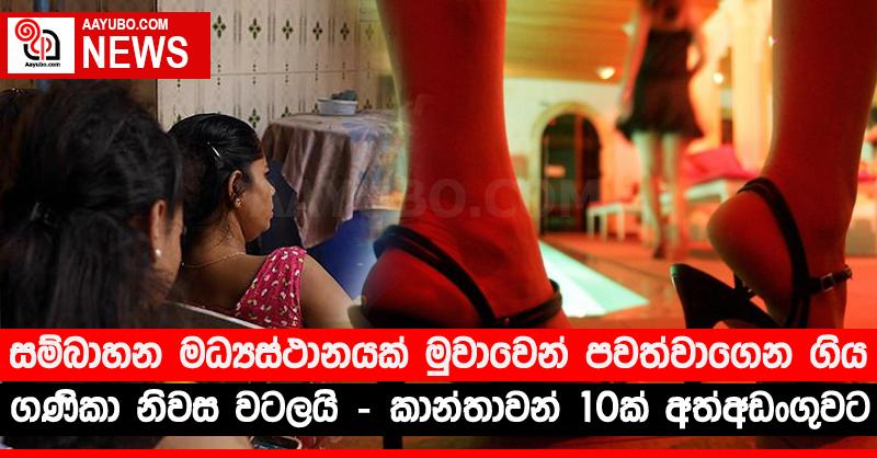 සම්බාහන මධ්‍යස්ථානයක් මුවාවෙන් පවත්වාගෙන ගිය ගණිකා නිවස වටලයි - කාන්තාවන් 10ක් අත්අඩංගුවට
