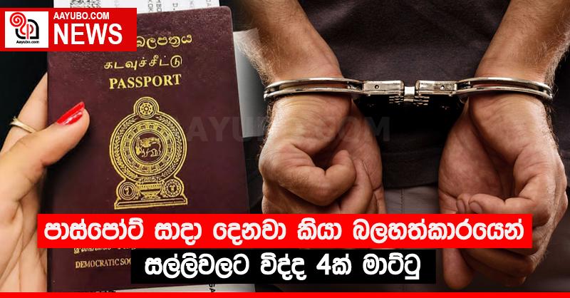 පාස්පෝට් සාදා දෙනවා කියා බලහත්කාරයෙන් සල්ලිවලට විද්ද 4ක් මාට්ටු
