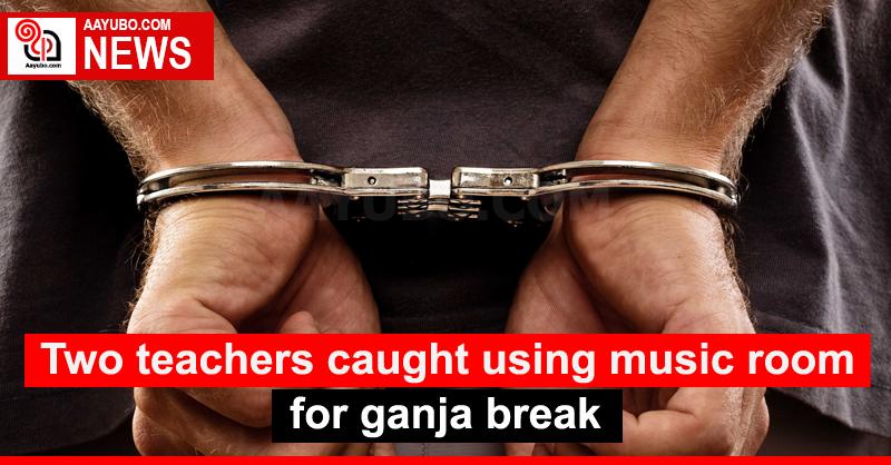 Two teachers caught using music room for ganja break