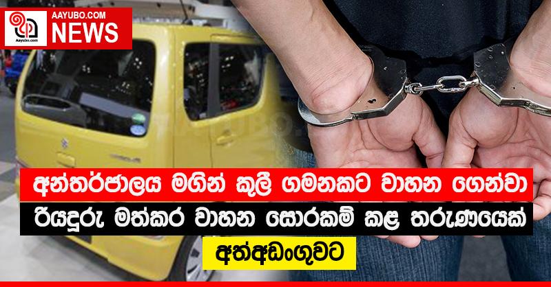 අන්තර්ජාලය මගින් කුලී ගමනකට වාහන ගෙන්වා රියදුරු මත්කර වාහන සොරකම් කළ තරුණයෙක් අත්අඩංගුවට