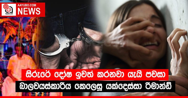 සිරුරේ දෝෂ ඉවත් කරනවා යැයි පවසා බාලවයස්කාරිය කෙලෙසූ යක්දෙස්සා රිමාන්ඩ්