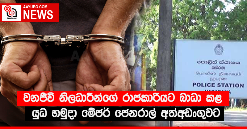 වනජීවි නිලධාරීන්ගේ රාජකාරියට බාධා කළ යුධ හමුදා මේජර් ජෙනරාල් අත්අඩංගුවට