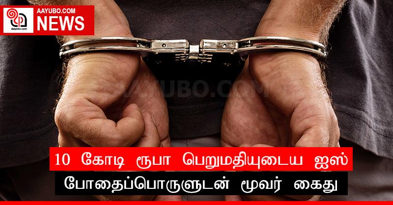 10 கோடி ரூபா பெறுமதியுடைய ஐஸ் போதைப்பொருளுடன் மூவர் கைது