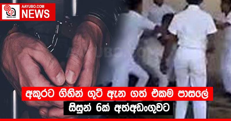 අකුරට ගිහින් ගුටි ඇන ගත් එකම පාසලේ සිසුන් 6ක් අත්අඩංගුවට