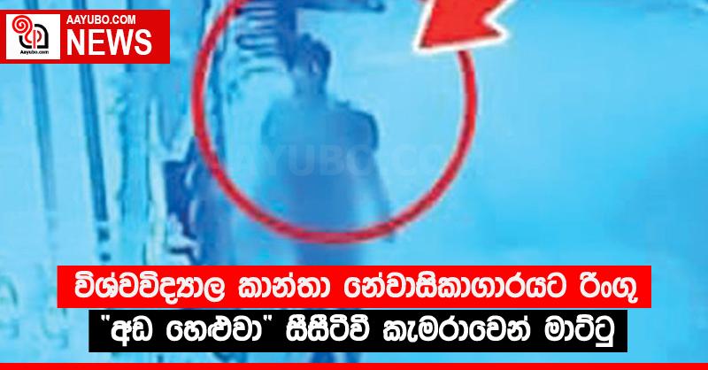 විශ්වවිද්‍යාල කාන්තා නේවාසිකාගාරයට රිංගූ “අඩ හෙළුවා” සීසීටීවී කැමරාවෙන් මාට්ටු