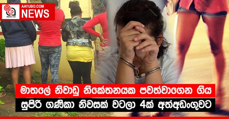 මාතලේ නිවාඩු නිකේතනයක පවත්වාගෙන ගිය සුපිරි ගණිකා නිවසක් වටලා 4ක් අත්අඩංගුවට