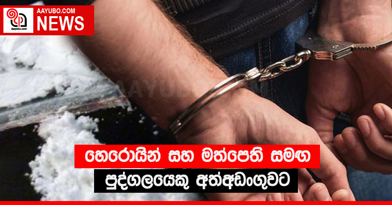 හෙරොයින් සහ මත්පෙති සමඟ පුද්ගලයෙකු අත්අඩංගුවට