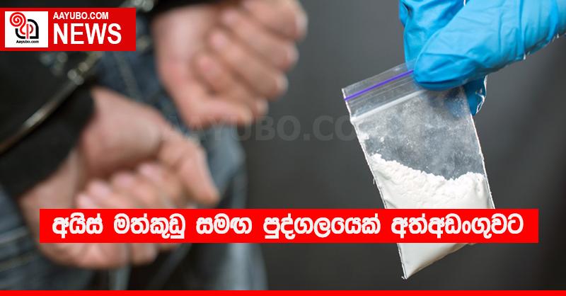 අයිස් මත්කුඩු සමඟ පුද්ගලයෙක් අත්අඩංගුවට