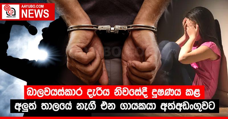 බාලවයස්කාර දැරිය නිවසේදී දූෂණය කළ අලුත් තාලයේ නැගී එන ගායකයා අත්අඩංගුවට