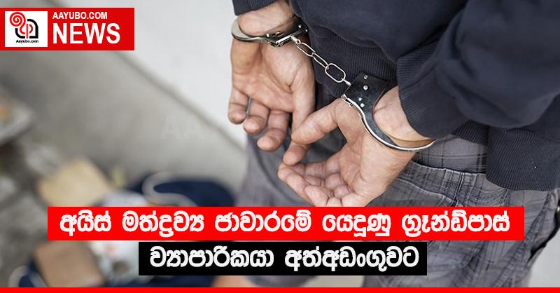 අයිස් මත්ද්‍රව්‍ය ජාවාරමේ යෙදුණු ග්‍රෑන්ඩ්පාස් ව්‍යාපාරිකයා අත්අඩංගුවට