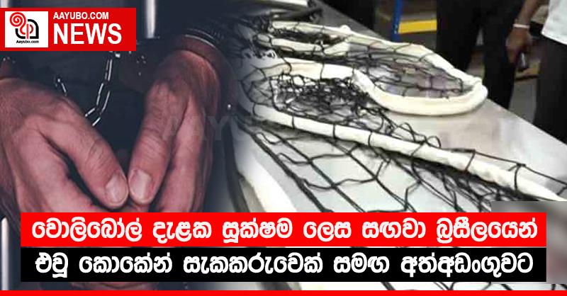 වොලිබෝල් දැළක සූක්ෂම ලෙස සඟවා බ්‍රසීලයෙන් එවූ කොකේන් සැකකරුවෙක් සමඟ අත්අඩංගුවට