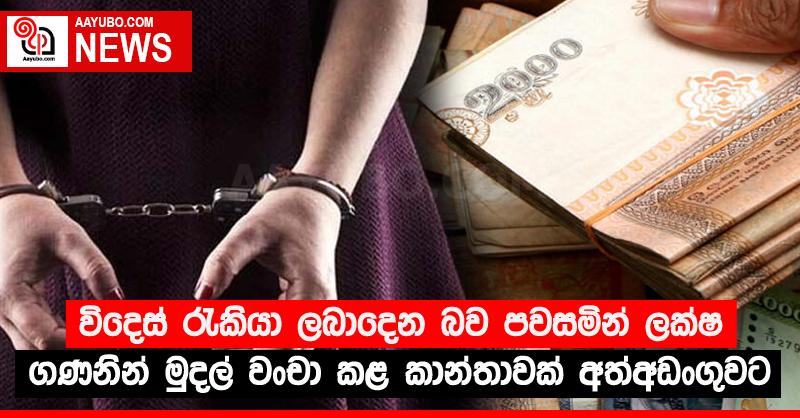 විදෙස් රැකියා ලබාදෙන බව පවසමින් ලක්ෂ ගණනින් මුදල් වංචා කළ කාන්තාවක් අත්අඩංගුවට