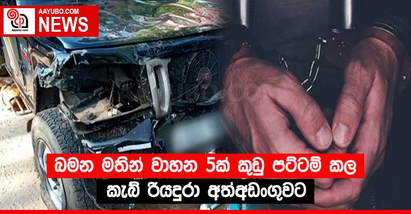 බමන මතින් වාහන 5ක් කුඩු පට්ටම් කල කැබ් රියදුරා අත්අඩංගුවට