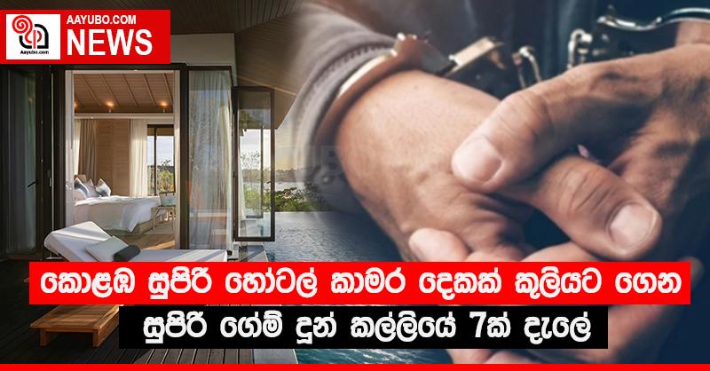 කොළඹ සුපිරි හෝටල් කාමර දෙකක් කුලියට ගෙන සුපිරි ගේම් දුන් කල්ලියේ 7ක් දැලේ