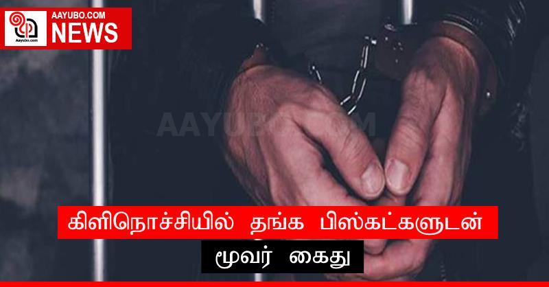 கிளிநொச்சியில் தங்க பிஸ்கட்களுடன் மூவர் கைது