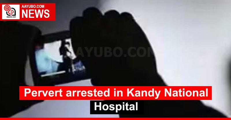 Pervert arrested in Kandy National Hospital