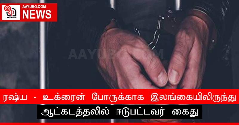 ரஷ்ய - உக்ரைன் போருக்காக இலங்கையிலிருந்து ஆட்கடத்தலில் ஈடுபட்டவர் கைது