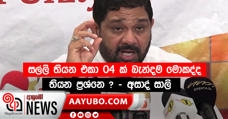 සල්ලි තියන එකා 04 ක් බැන්දම මොකද්ද තියන ප්‍රශ්නෙ ? - අසාද් සාලි