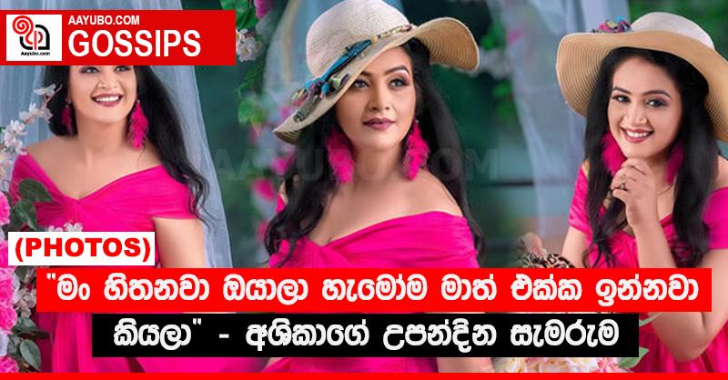 “මං හිතනවා ඔයාලා හැමෝම මාත් එක්ක ඉන්නවා කියලා” - අශිකාගේ උපන්දින සැමරුම (PHOTOS)
