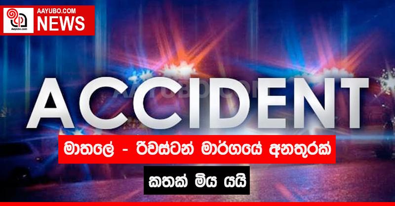 මාතලේ - රිවස්ටන් මාර්ගයේ අනතුරකින් කතක් මිය යයි