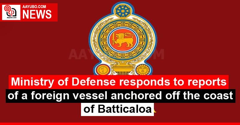 Ministry of Defense responds to reports of a foreign vessel anchored off the coast of Batticaloa