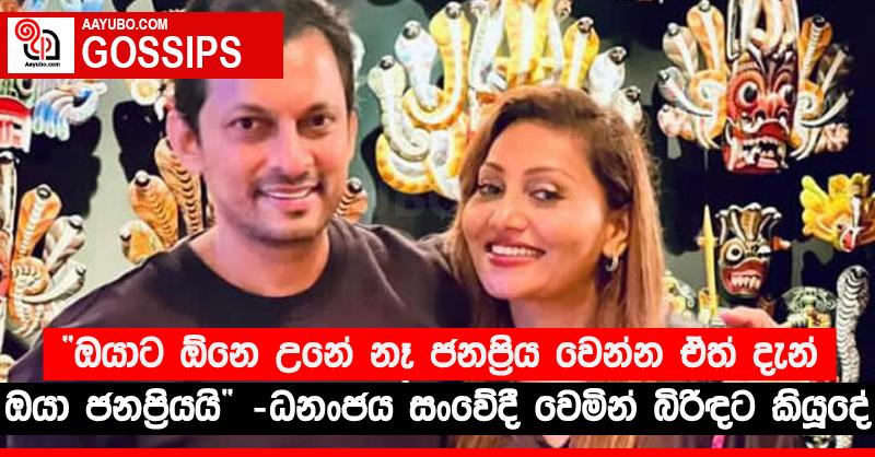 ඔයාට ඕනෙ උනේ නෑ ජනප්‍රිය වෙන්න ඒත් දැන් ඔයා ජනප්‍රියයි ” ධනංජය සංවේදී වෙමින් බිරිඳට කියූ දේ