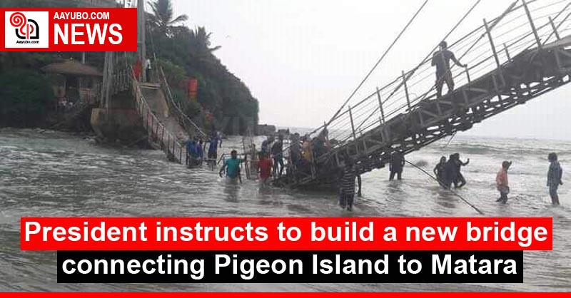 President instructs to build a new bridge connecting Pigeon Island to Matara