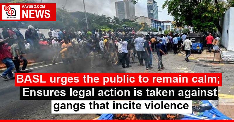 BASL urges the public to remain calm; Ensures legal action is taken against gangs that incite violence