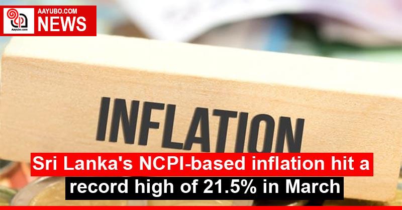 Sri Lanka's NCPI-based inflation hit a record high of 21.5% in March
