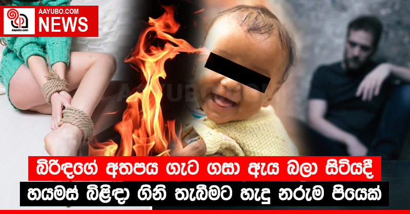 බිරිඳගේ අතපය ගැට ගසා ඇය බලා සිටියදී  හයමස් බිළිඳා ගිනි තැබීමට හැදු නරුම පියෙක් 