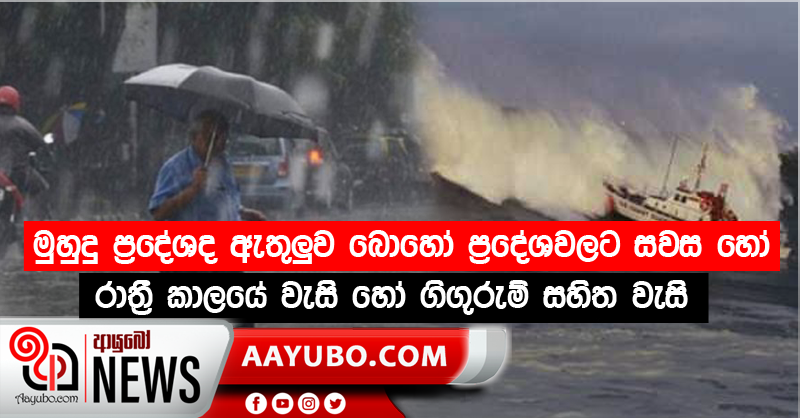 මුහුදු ප්‍රදේශද ඇතුලුව බොහෝ ප්‍රදේශවලට සවස හෝ රාත්‍රී කාලයේ වැසි හෝ ගිගුරුම් සහිත වැසි