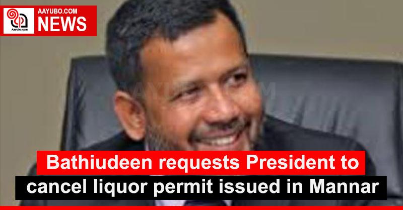 Bathiudeen requests President to cancel liquor permit issued in Mannar