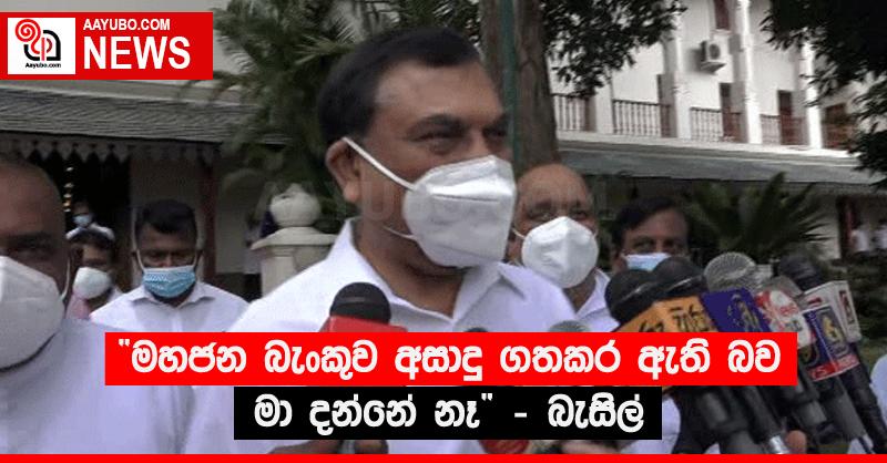 “මහජන බැංකුව අසාදු ගතකර ඇති බව මා දන්නේ නෑ” - බැසිල්