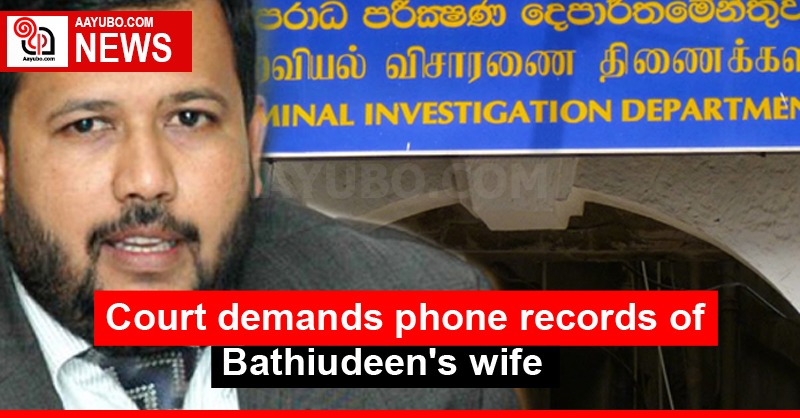 Court demands phone records of Bathiudeen's wife
