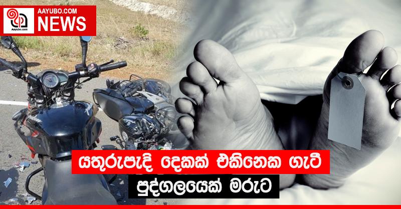 යතුරුපැදි දෙකක් එකිනෙක ගැටී පුද්ගලයෙක් මරුට