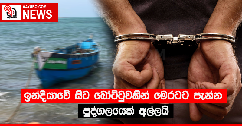 ඉන්දියාවේ සිට බෝට්ටුවකින් මෙරටට පැන්න පුද්ගලයෙක් අල්ලයි