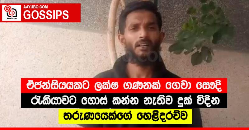 ඒජන්සියයකට ලක්ෂ ගණනක් ගෙවා සෞදි රැකියාවට ගොස් කන්න නැතිව දුක් විදින තරුණයෙක්ගේ හෙළිදරව්ව